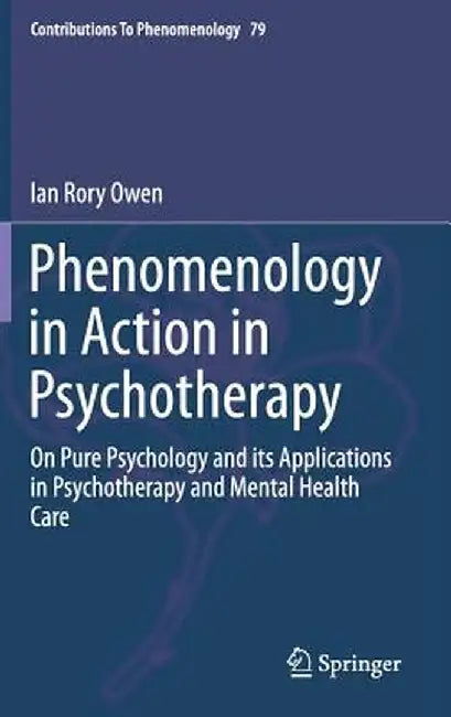 Phenomenology in Action in Psychotherapy: On Pure Psychology and Its Applications in Psychotherapy and Mental Health Care by Ian Rory Owen