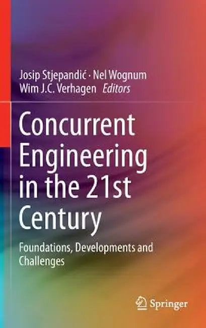 Concurrent Engineering in the 21st Century: Foundations, Developments and Challenges by Josip Stjepandic
