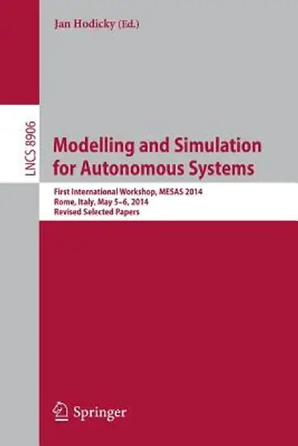 Modelling and Simulation for Autonomous Systems: First International Workshop, Mesas 2014, Rome, Italy, May 5-6, 2014, Revised Selected Papers by Jan Hodicky