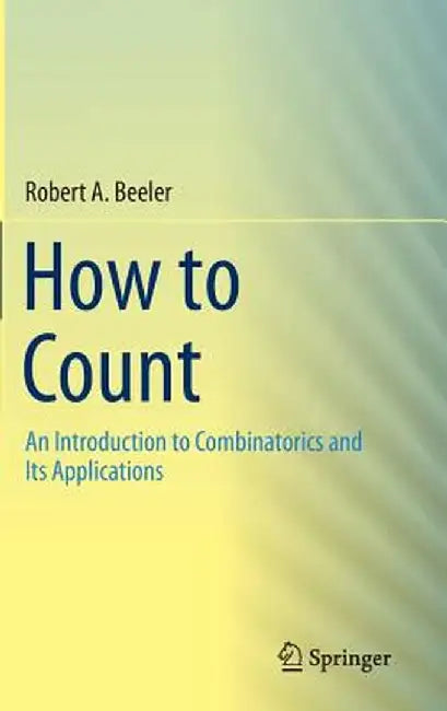 How to Count: An Introduction to Combinatorics and Its Applications by Robert A. Beeler