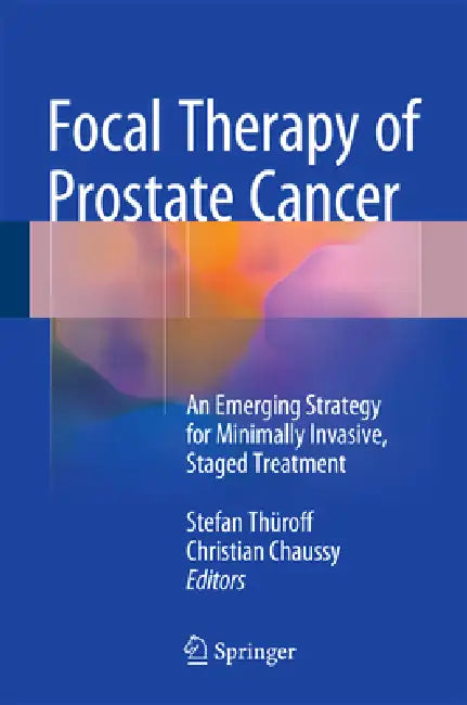 Focal Therapy of Prostate Cancer: An Emerging Strategy for Minimally Invasive, Staged Treatment by Stefan Thüroff, Christian G. Chaussy