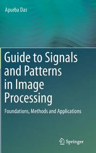 Guide to Signals and Patterns in Image Processing: Foundations, Methods and Applications by Apurba Das
