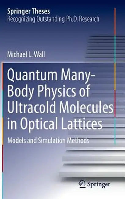 Quantum Many-Body Physics of Ultracold Molecules in Optical Lattices: Models and Simulation Methods by Michael L. Wall