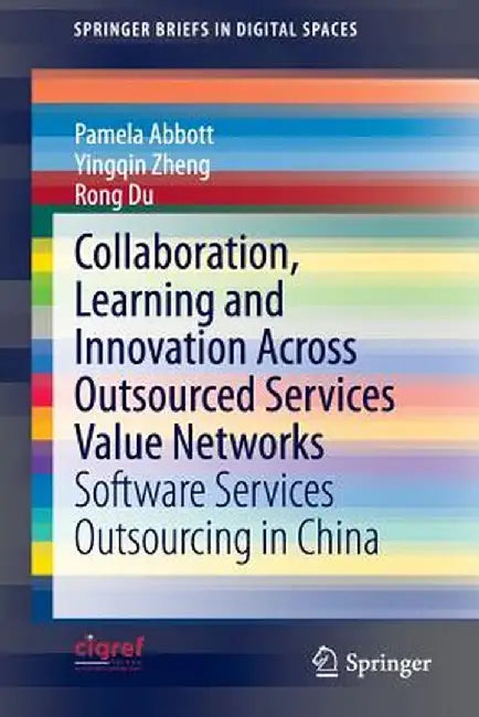 Collaboration, Learning and Innovation Across Outsourced Services Value Networks: Software Services Outsourcing in China by Pamela Abbott
