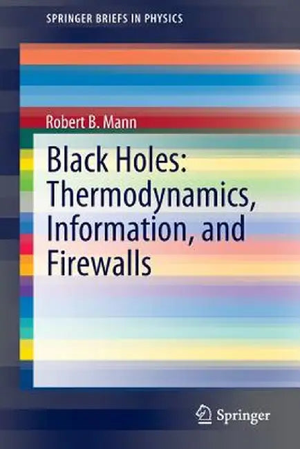 Black Holes: Thermodynamics, Information, and Firewalls by Robert B. Mann
