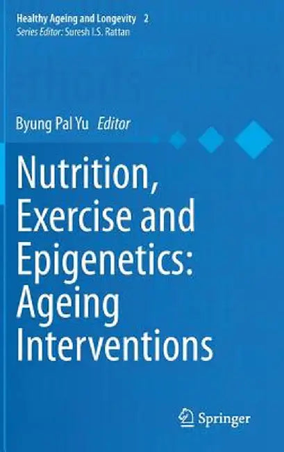 Nutrition, Exercise and Epigenetics: Ageing Interventions by Byung Pal Yu