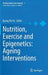 Nutrition, Exercise and Epigenetics: Ageing Interventions by Byung Pal Yu