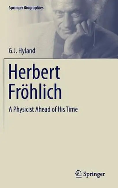 Herbert Fröhlich: A Physicist Ahead of His Time by G. J. Hyland