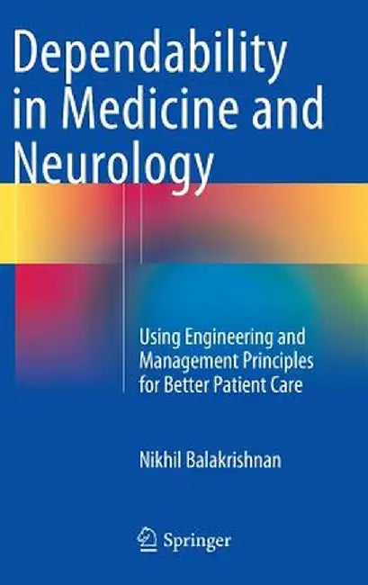 Dependability in Medicine and Neurology: Using Engineering and Management Principles for Better Patient Care by Nikhil Balakrishnan