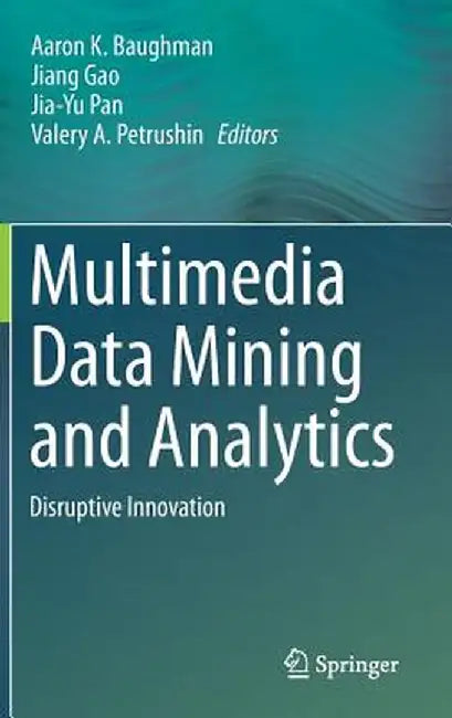 Multimedia Data Mining and Analytics: Disruptive Innovation by Aaron K. Baughman