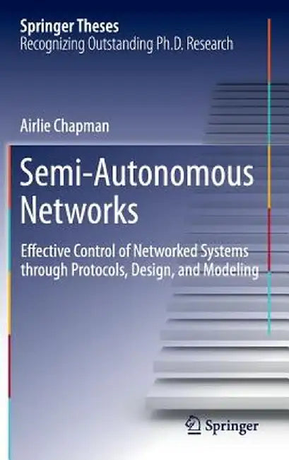 Semi-Autonomous Networks: Effective Control of Networked Systems Through Protocols, Design, and Modeling by Airlie Chapman