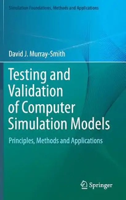 Testing and Validation of Computer Simulation Models: Principles, Methods and Applications by David J. Murray-Smith