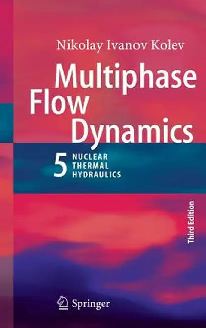 Multiphase Flow Dynamics 5: Nuclear Thermal Hydraulics by Nikolay Ivanov Kolev