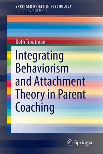 Integrating Behaviorism and Attachment Theory in Parent Coaching by Beth Troutman