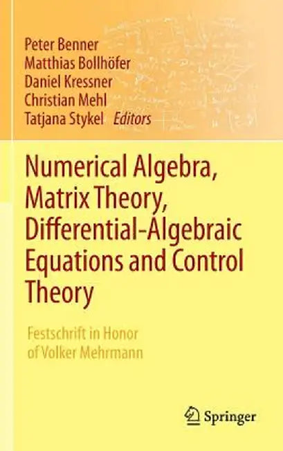 Numerical Algebra, Matrix Theory, Differential-Algebraic Equations and Control Theory: Festschrift in Honor of Volker Mehrmann by Peter Benner