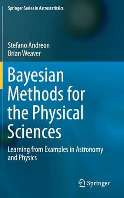 Bayesian Methods for the Physical Sciences: Learning from Examples in Astronomy and Physics by Stefano Andreon