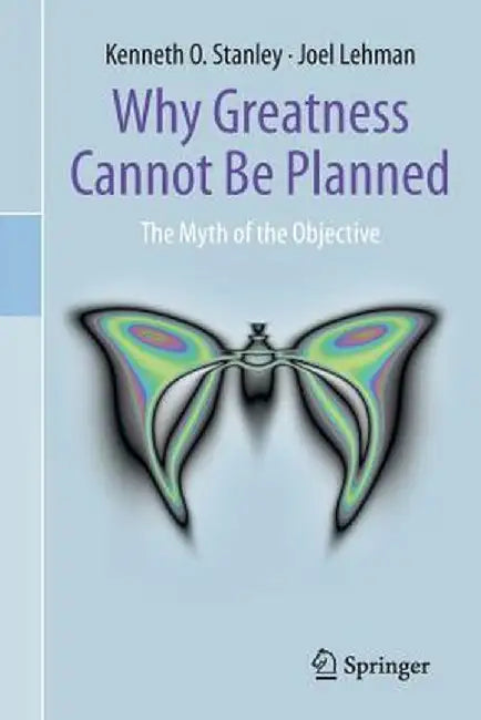 Why Greatness Cannot Be Planned: The Myth of the Objective by Kenneth O. Stanley