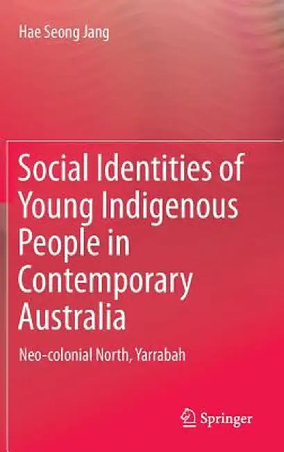 Social Identities of Young Indigenous People in Contemporary Australia: Neo-Colonial North, Yarrabah by Hae Seong Jang