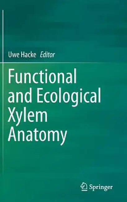 Functional and Ecological Xylem Anatomy by Uwe Hacke
