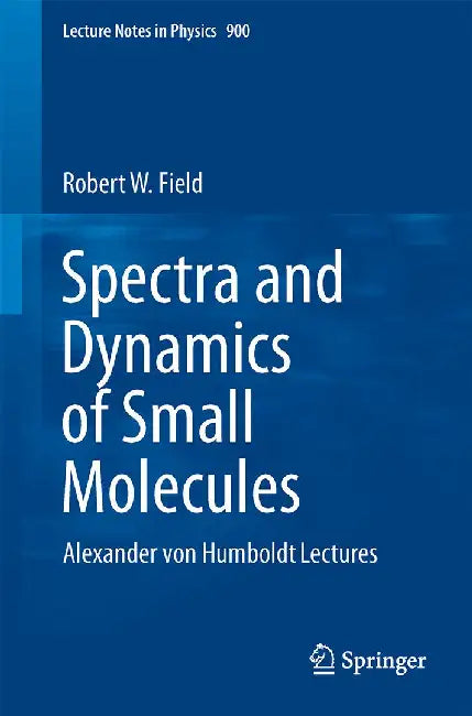 Spectra and Dynamics of Small Molecules: Alexander Von Humboldt Lectures by Robert W. Field