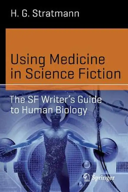 Using Medicine in Science Fiction: The SF Writer's Guide to Human Biology by H. G. Stratmann
