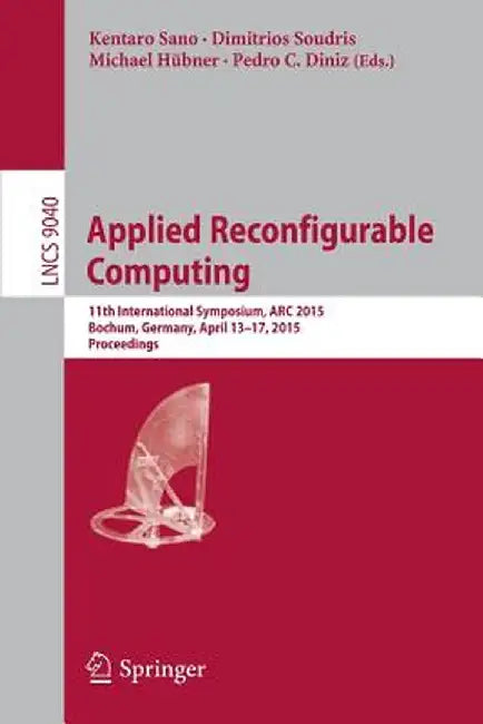 Applied Reconfigurable Computing: 11th International Symposium, ARC 2015, Bochum, Germany, April 13-17, 2015, Proceedings by Kentaro Sano