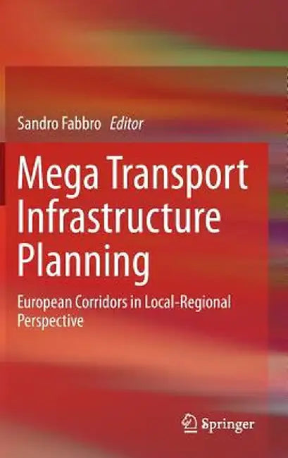Mega Transport Infrastructure Planning: European Corridors in Local-Regional Perspective by Sandro Fabbro