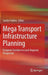 Mega Transport Infrastructure Planning: European Corridors in Local-Regional Perspective by Sandro Fabbro