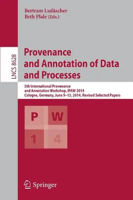 Provenance and Annotation of Data and Processes: 5th International Provenance and Annotation Workshop, Ipaw 2014, Cologne, Germany, June 9-13, 2014. R by Bertram Ludäscher