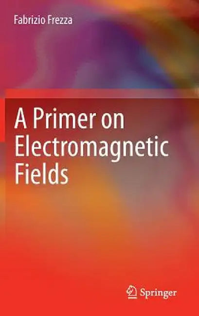 A Primer on Electromagnetic Fields by Fabrizio Frezza