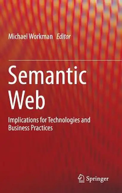 Semantic Web: Implications for Technologies and Business Practices by Michael Workman
