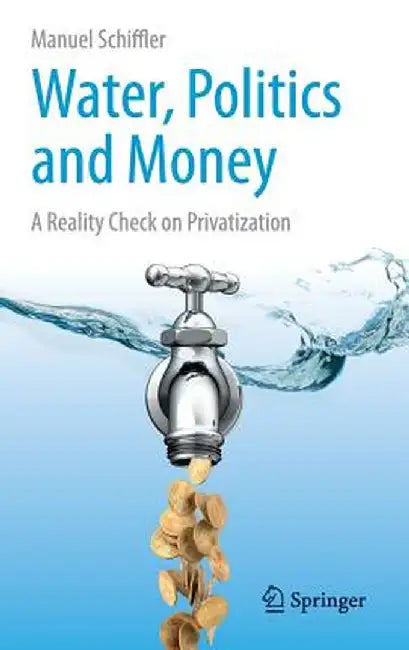 Water, Politics and Money: A Reality Check on Privatization by Manuel Schiffler