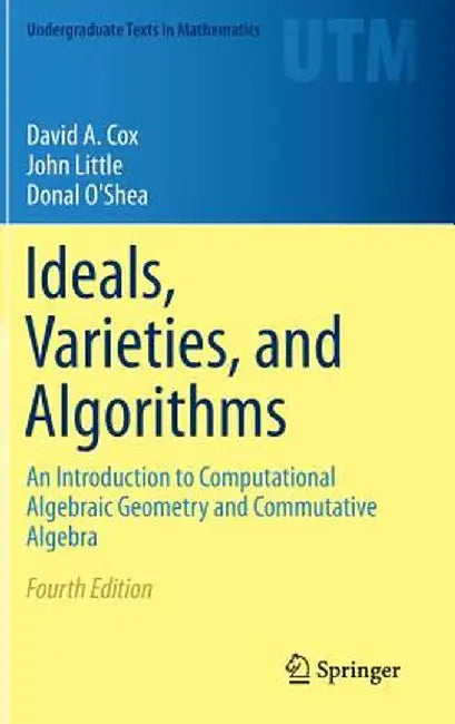 Ideals, Varieties, and Algorithms: An Introduction to Computational Algebraic Geometry and Commutative Algebra by David A. Cox