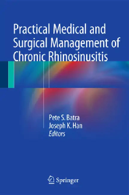 Practical Medical and Surgical Management of Chronic Rhinosinusitis by Pete S. Batra, Joseph K. Han