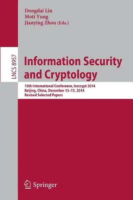 Information Security and Cryptology: 10th International Conference, Inscrypt 2014, Beijing, China, December 13-15, 2014, Revised Selected Papers by Dongdai Lin
