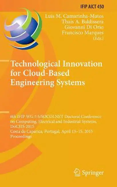 Technological Innovation for Cloud-Based Engineering Systems: 6th Ifip Wg 5.5/Socolnet Doctoral Conference on Computing, Electrical and Industrial Sys by Luis M. Camarinha-Matos