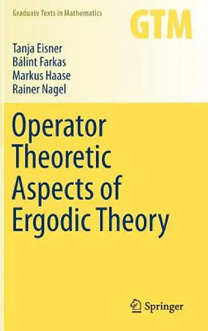 Operator Theoretic Aspects Of Ergodic Theory (Graduate Texts In Mathematics) by Tanja Eisner , Markus Haase , Rainer Nagel , Balint Farkas