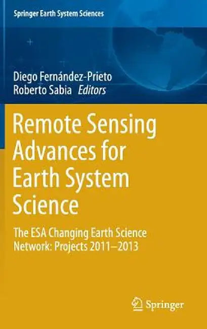 Remote Sensing Advances for Earth System Science: The ESA Changing Earth Science Network: Projects 2011-2013 by Diego Fernández-Prieto