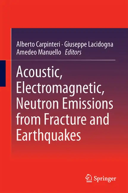 Acoustic, Electromagnetic, Neutron Emissions from Fracture and Earthquakes by Alberto Carpinteri