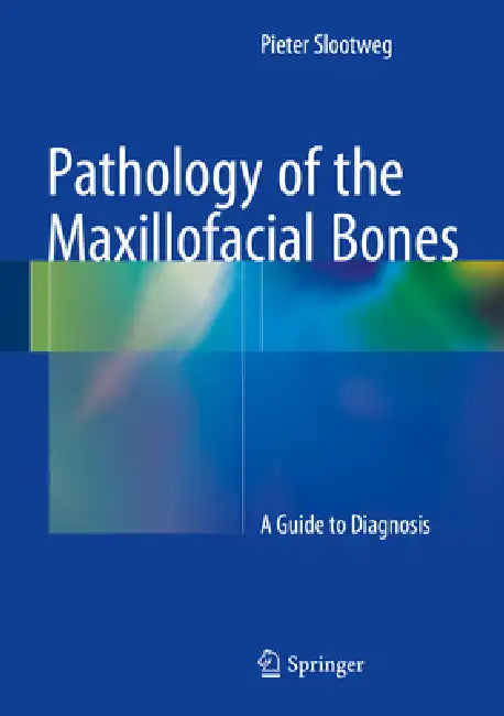 Pathology of the Maxillofacial Bones: A Guide to Diagnosis by Pieter Slootweg