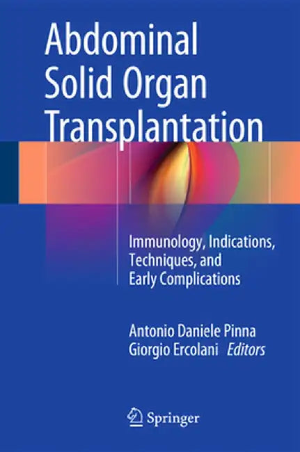 Abdominal Solid Organ Transplantation: Immunology, Indications, Techniques, and Early Complications by Antonio Daniele Pinna