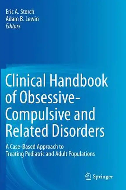 Clinical Handbook of Obsessive-Compulsive and Related Disorders: A Case-Based Approach to Treating Pediatric and Adult Populations by Eric A. Storch