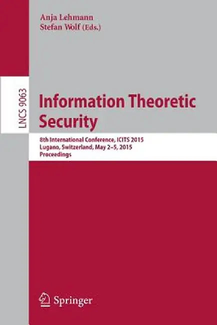 Information Theoretic Security: 8th International Conference, Icits 2015, Lugano, Switzerland, May 2-5, 2015. Proceedings by Anja Lehmann