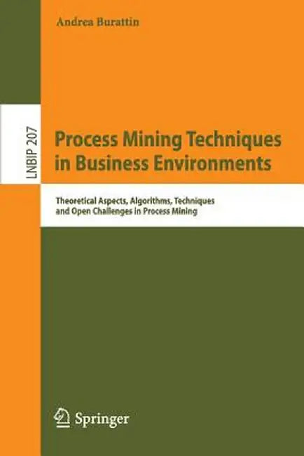 Process Mining Techniques in Business Environments: Theoretical Aspects, Algorithms, Techniques and Open Challenges in Process Mining by Andrea Burattin