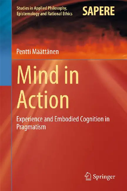Mind in Action: Experience and Embodied Cognition in Pragmatism by Pentti Määttänen