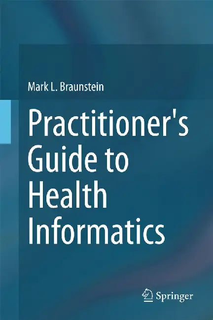 Practitioner's Guide to Health Informatics by Mark L. Braunstein