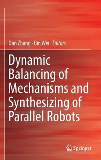 Dynamic Balancing of Mechanisms and Synthesizing of Parallel Robots by Dan Zhang