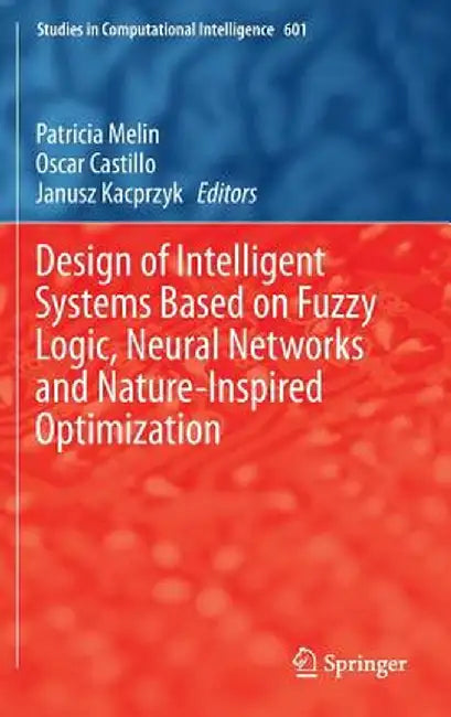 Design of Intelligent Systems Based on Fuzzy Logic, Neural Networks and Nature-Inspired Optimization by Patricia Melin