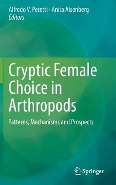 Cryptic Female Choice in Arthropods: Patterns, Mechanisms and Prospects by Alfredo V. Peretti