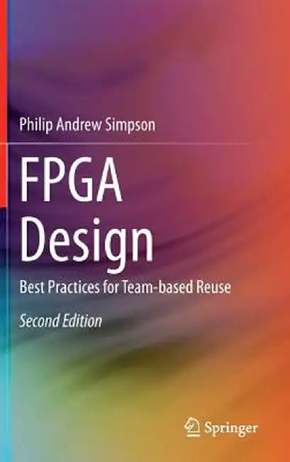 FPGA Design: Best Practices for Team-Based Reuse by Philip Andrew Simpson